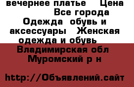 вечернее платье  › Цена ­ 1 350 - Все города Одежда, обувь и аксессуары » Женская одежда и обувь   . Владимирская обл.,Муромский р-н